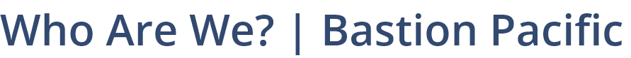 Who Are We? | Bastion Pacific